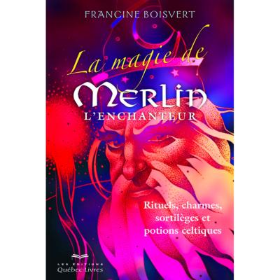 La Magie de Merlin l'Enchanteur - Francine Boisvert